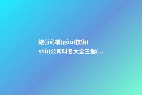 結(jié)構(gòu)技術(shù)公司叫名大全三個(gè)字免費(fèi) 哪些可以借鑒